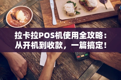 拉卡拉POS机使用全攻略：从开机到收款，一篇搞定！
