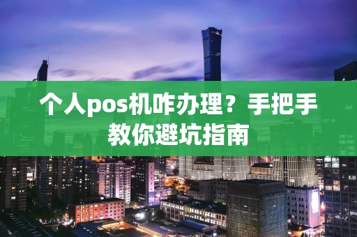 个人pos机咋办理？手把手教你避坑指南