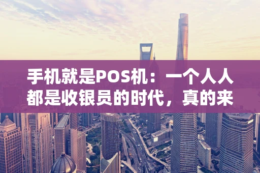 手机就是POS机：一个人人都是收银员的时代，真的来了