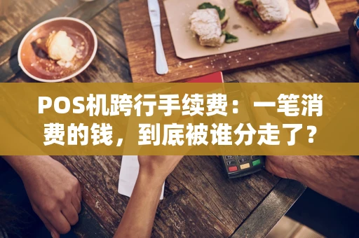 POS机跨行手续费：一笔消费的钱，到底被谁分走了？
