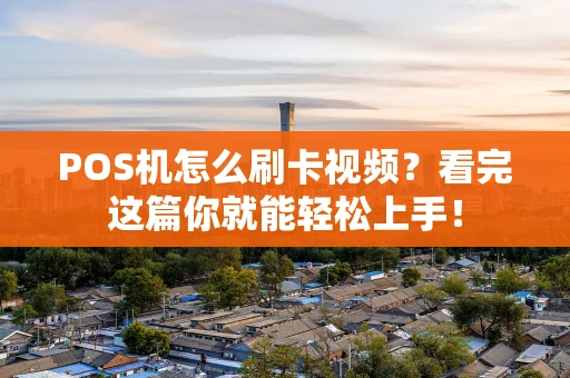 POS机怎么刷卡视频？看完这篇你就能轻松上手！