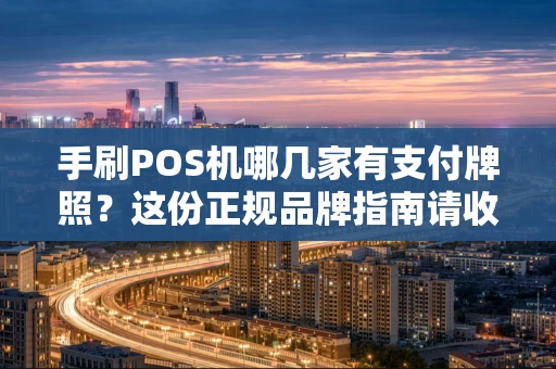 手刷POS机哪几家有支付牌照？这份正规品牌指南请收好