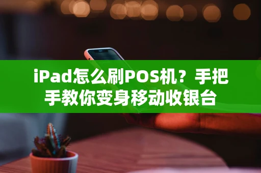 iPad怎么刷POS机？手把手教你变身移动收银台
