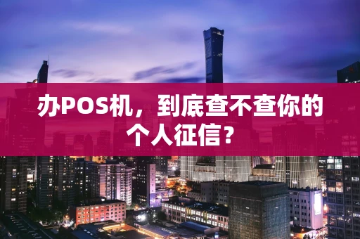 办POS机，到底查不查你的个人征信？