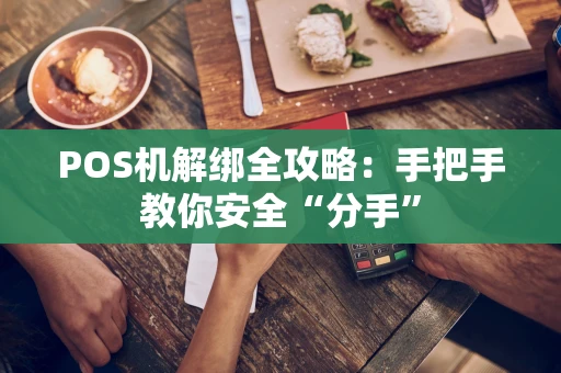 POS机解绑全攻略：手把手教你安全“分手”