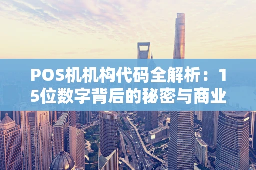 POS机机构代码全解析：15位数字背后的秘密与商业价值
