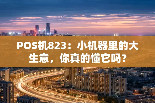 POS机823：小机器里的大生意，你真的懂它吗？