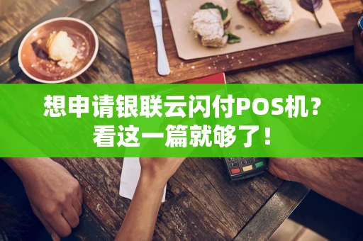 想申请银联云闪付POS机？看这一篇就够了！