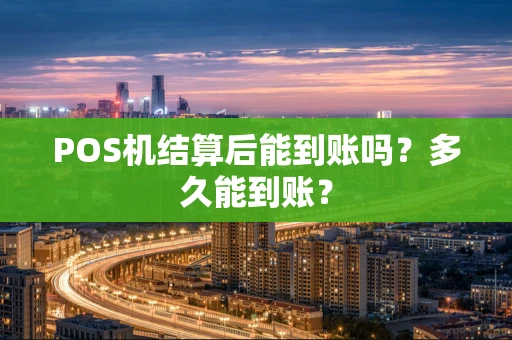 POS机结算后能到账吗？多久能到账？