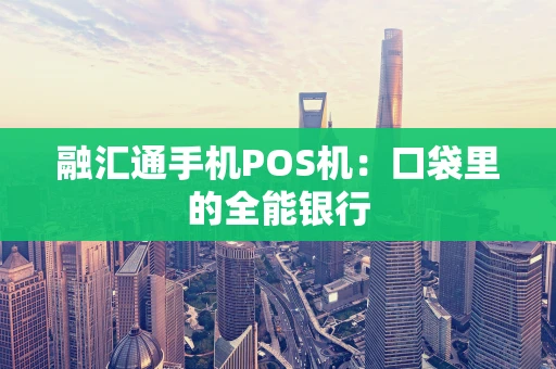 融汇通手机POS机：口袋里的全能银行