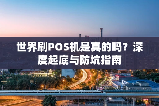 世界刷POS机是真的吗？深度起底与防坑指南