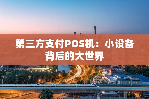 第三方支付POS机：小设备背后的大世界