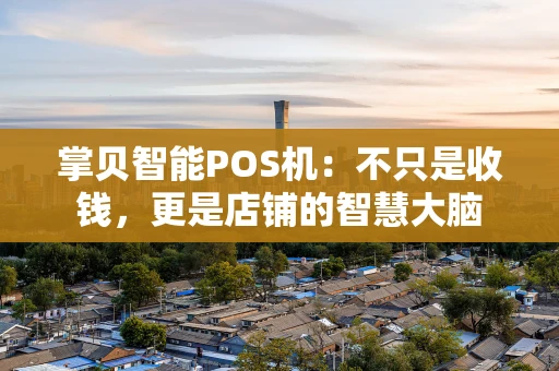 掌贝智能POS机：不只是收钱，更是店铺的智慧大脑