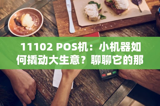 11102 POS机：小机器如何撬动大生意？聊聊它的那些实用门道