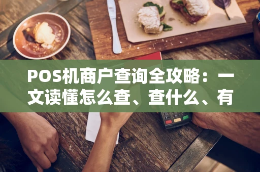 POS机商户查询全攻略：一文读懂怎么查、查什么、有何用