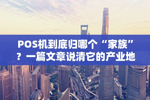 POS机到底归哪个“家族”？一篇文章说清它的产业地图