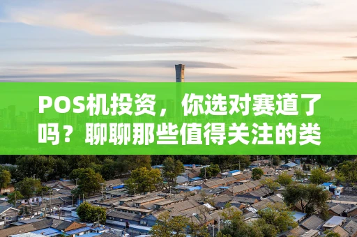 POS机投资，你选对赛道了吗？聊聊那些值得关注的类目