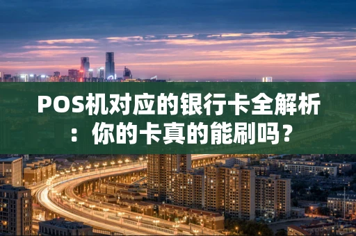 POS机对应的银行卡全解析：你的卡真的能刷吗？