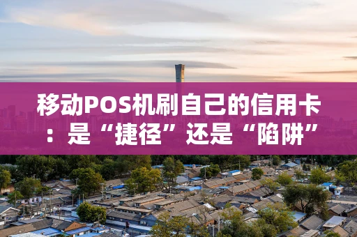 移动POS机刷自己的信用卡：是“捷径”还是“陷阱”？