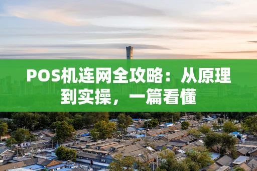 POS机连网全攻略：从原理到实操，一篇看懂