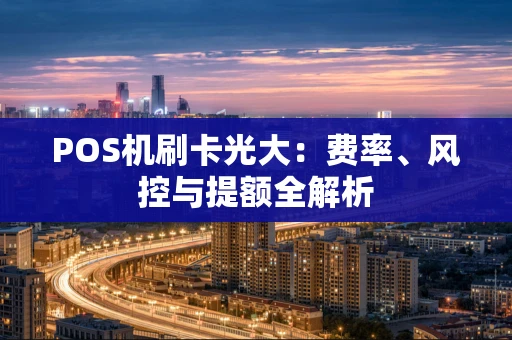 POS机刷卡光大：费率、风控与提额全解析