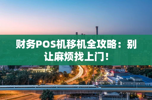 财务POS机移机全攻略：别让麻烦找上门！