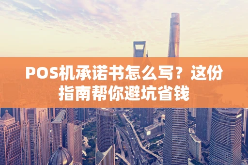 POS机承诺书怎么写？这份指南帮你避坑省钱