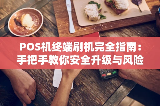 POS机终端刷机完全指南：手把手教你安全升级与风险规避