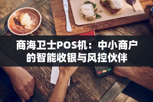商海卫士POS机：中小商户的智能收银与风控伙伴