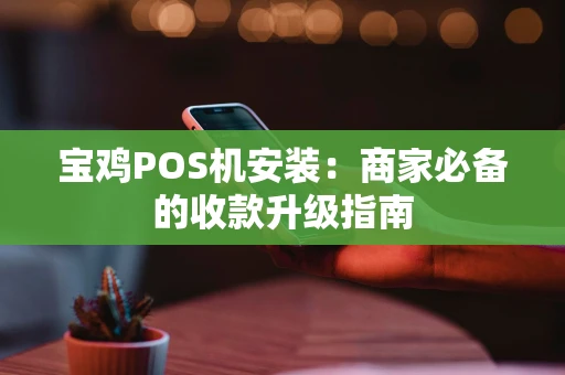 宝鸡POS机安装：商家必备的收款升级指南