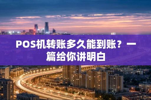 POS机转账多久能到账？一篇给你讲明白