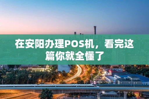 在安阳办理POS机，看完这篇你就全懂了