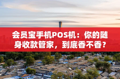 会员宝手机POS机：你的随身收款管家，到底香不香？
