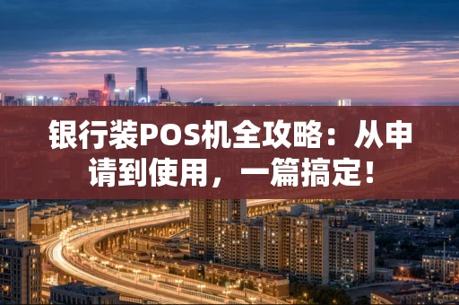 银行装POS机全攻略：从申请到使用，一篇搞定！