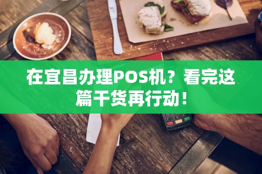 在宜昌办理POS机？看完这篇干货再行动！