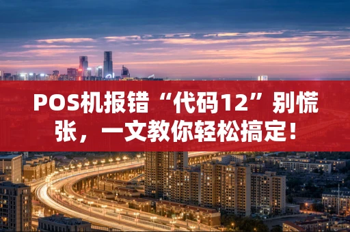 POS机报错“代码12”别慌张，一文教你轻松搞定！