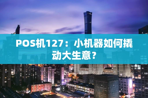 POS机127：小机器如何撬动大生意？