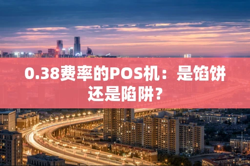 0.38费率的POS机：是馅饼还是陷阱？