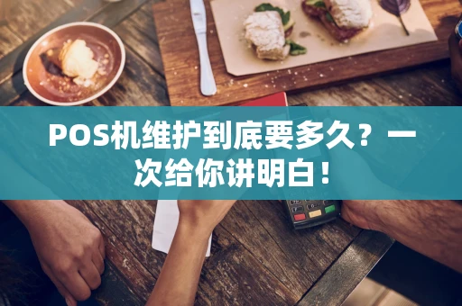 POS机维护到底要多久？一次给你讲明白！