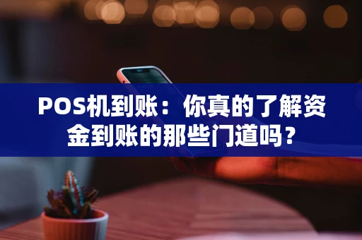POS机到账：你真的了解资金到账的那些门道吗？