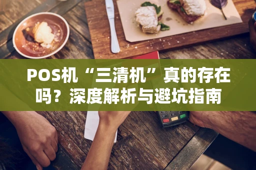 POS机“三清机”真的存在吗？深度解析与避坑指南