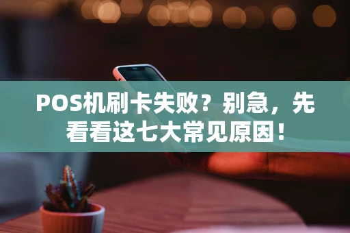 POS机刷卡失败？别急，先看看这七大常见原因！