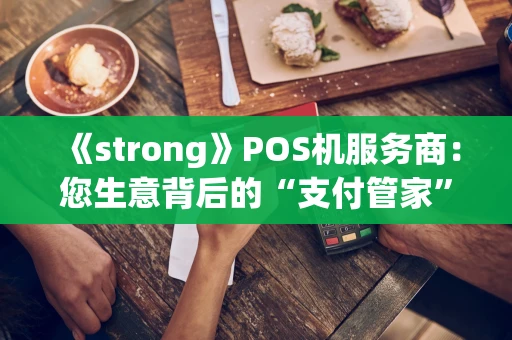《strong》POS机服务商：您生意背后的“支付管家”《strong》