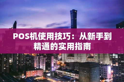 POS机使用技巧：从新手到精通的实用指南