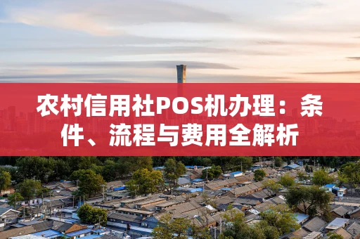 农村信用社POS机办理：条件、流程与费用全解析