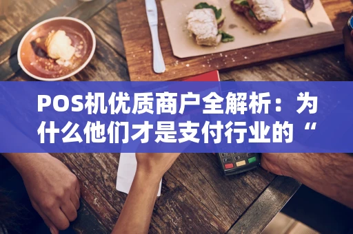 POS机优质商户全解析：为什么他们才是支付行业的“香饽饽”？