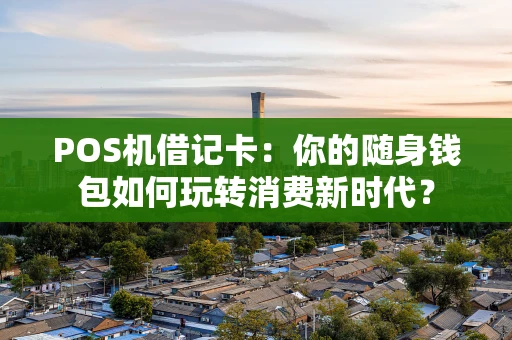 POS机借记卡：你的随身钱包如何玩转消费新时代？