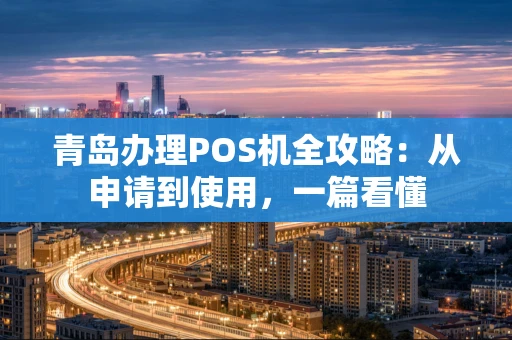 青岛办理POS机全攻略：从申请到使用，一篇看懂