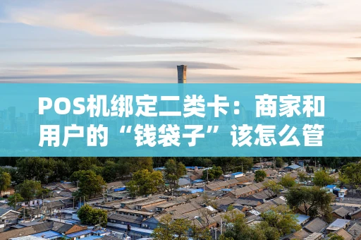 POS机绑定二类卡：商家和用户的“钱袋子”该怎么管？