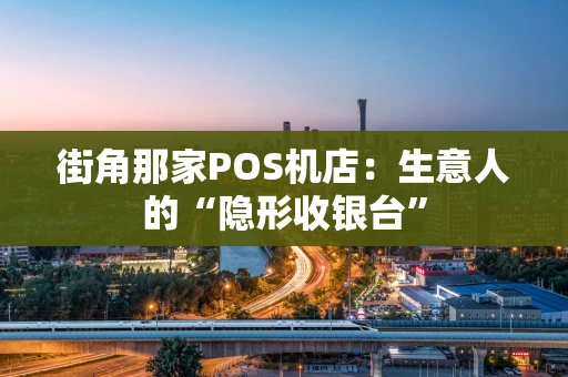 街角那家POS机店：生意人的“隐形收银台”